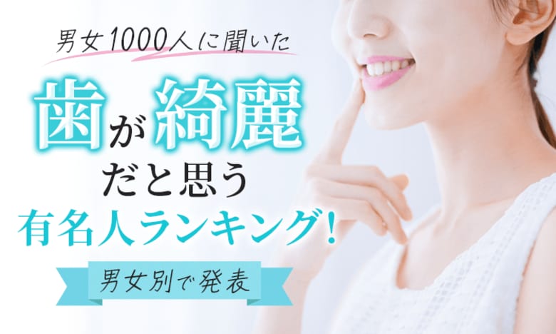 【男女1000人に聞いた】歯が綺麗だと思う有名人ランキング!男女別で発表