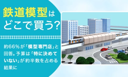 鉄道模型はどこで買う？約66％が「模型専門店」と回答。予算は「特に決めていない」が約半数を占める結果に