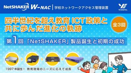 四半世紀を超え教育ICT政策と共に歩んだ進化の軌跡:『第1回、「NetSHAKER」製品誕生と初期の成功』