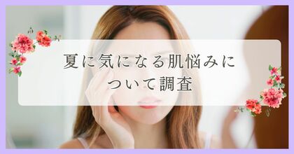 夏に気になる肌悩みについて調査|まつ毛・眉毛サイト運営がアンケート