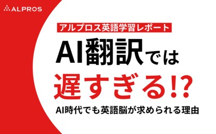 【アルプロス英語学習レポート】AI翻訳では遅すぎる!? AI時代でも英語脳が求められる理由