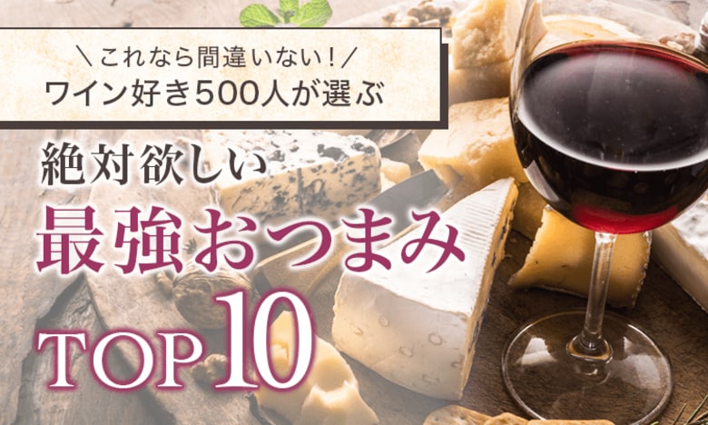 【これなら間違いない!】ワイン好き500人が選ぶ「絶対欲しい最強おつまみTOP10」