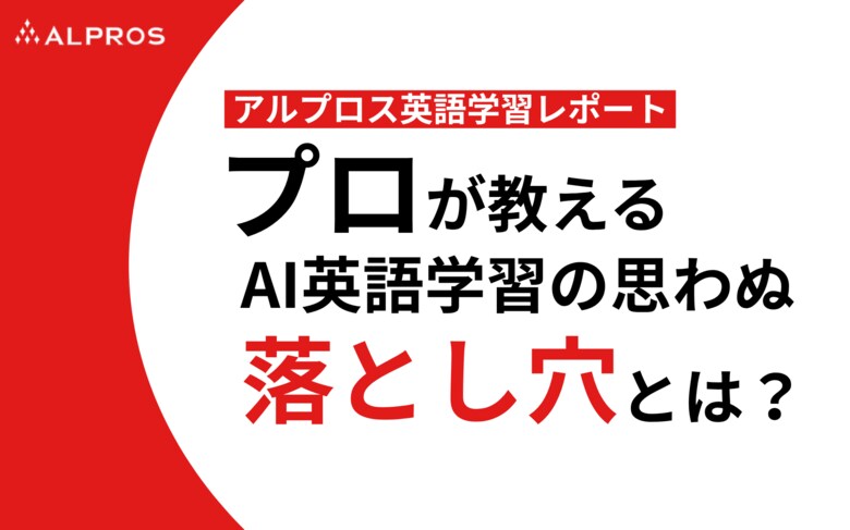 【アルプロス英語学習レポート】プロが教えるAI英語学習の思わぬ落とし穴とは？
