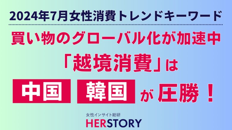 買い物のグローバル化が加速中!日本にないデザインや体験を求める女性たちの「越境消費」は中国・韓国が圧勝