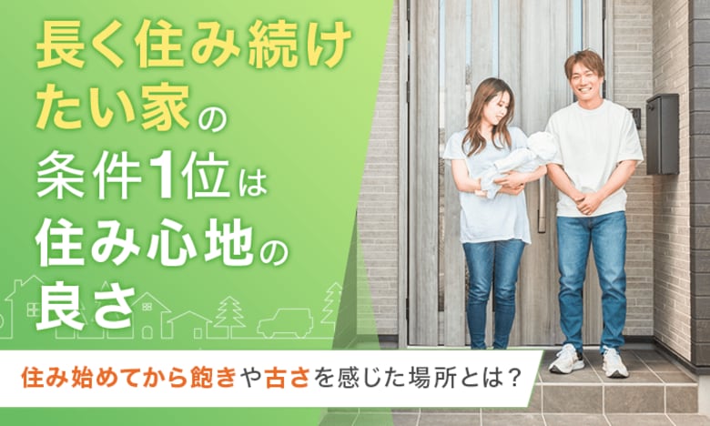 「長く住み続けたい家」の条件1位は"住み心地の良さ"。住み始めてから飽きや古さを感じた場所とは？