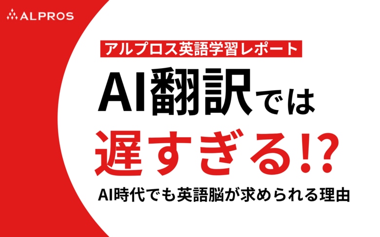 【アルプロス英語学習レポート】AI翻訳では遅すぎる!? AI時代でも英語脳が求められる理由