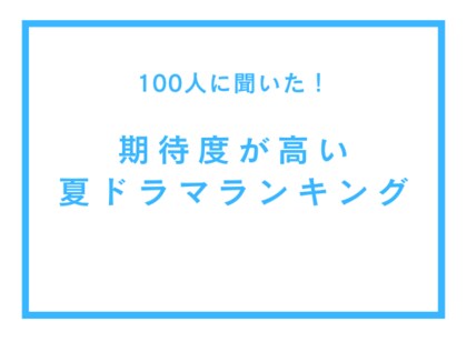 期待度が高い夏ドラマランキング【100人へのアンケート調査】