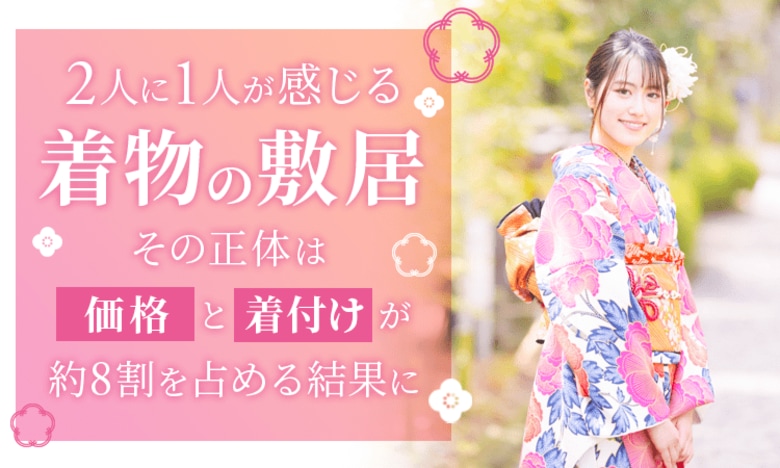 2人に1人が感じる“着物の敷居”。その正体は「価格」と「着付け」が約8割を占める結果に
