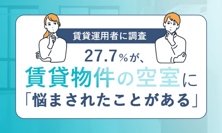 【賃貸運用者に調査】27.7%が、賃貸物件の空室に「悩まされたことがある」
