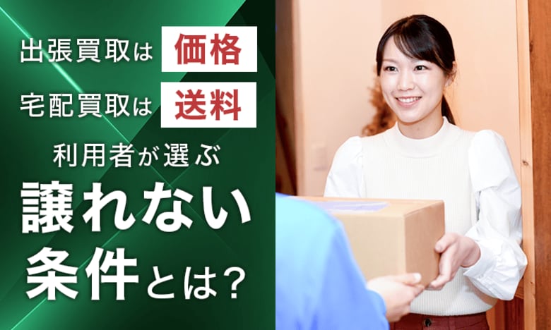 出張買取は「価格」、宅配買取は「送料」。利用者が選ぶ譲れない条件とは？