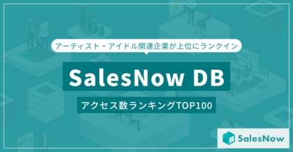「SalesNow DB」7月度アクセスランキングTOP100発表!アーティスト・アイドル関連企業が上位にランクイン/SalesNow DBレポート