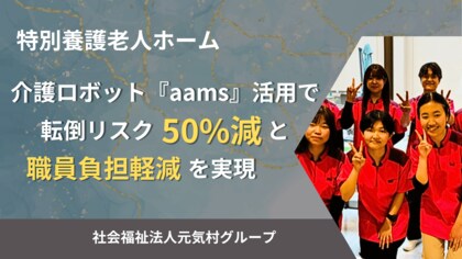 特別養護老人ホーム「介護ロボット「aams」活用で転倒リスク50%減と職員負担軽減」を実現