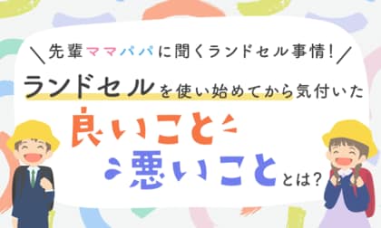 【先輩ママパパに聞くランドセル事情!】ランドセルを使い始めてから気付いた「良いこと」「悪いこと」とは?