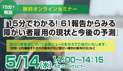 5/14(水)開催【無料セミナー】「15分でわかる!61報告からみる障がい者雇用の現状と今後の予測」を開催します