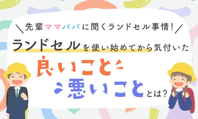 【先輩ママパパに聞くランドセル事情!】ランドセルを使い始めてから気付いた「良いこと」「悪いこと」とは?
