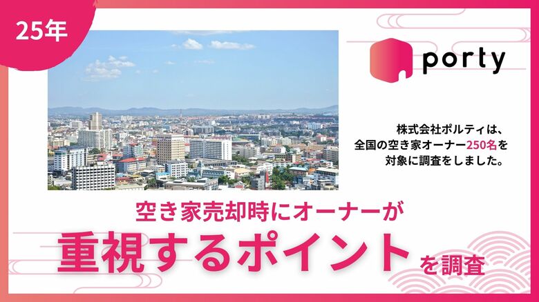 【空き家実態調査2025】空き家マッチングアプリ「ポルティ」、空き家売却時にオーナーが重視するポイントを調査