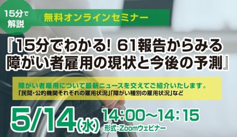 5/14（水）開催【無料セミナー】「15分でわかる！61報告からみる障がい者雇用の現状と今後の予測」を開催します