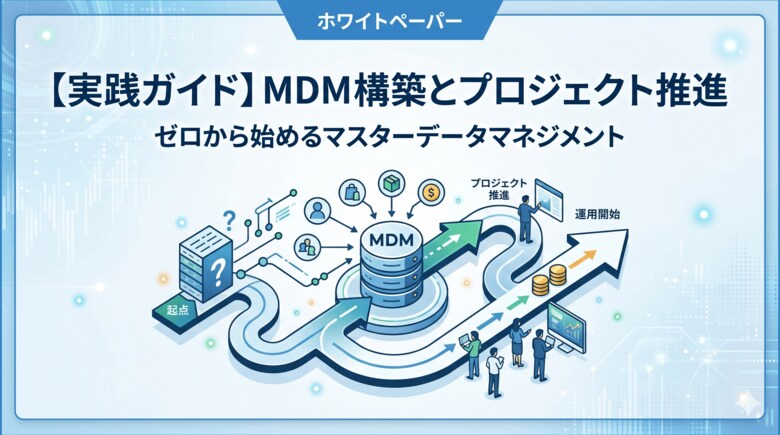 【データ活用の“一丁目一番地”】「顧客名がバラバラ」「商品コードが部署ごとに違う」を根本解決する『【実践ガイド】ゼロから始めるマスターデータマネジメント構築とプロジェクト推進の進め方』を無料公開