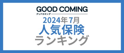 【2024年7月】人気の保険ランキングを調査&発表| 保険の相談サービス「グッドカミング」
