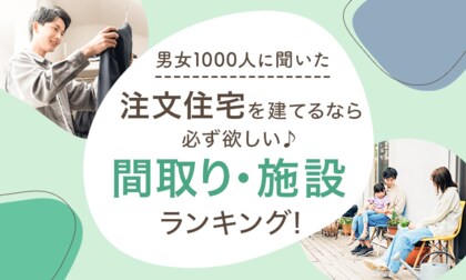 【男女1000人に聞いた】注文住宅を建てるなら必ず欲しい間取り・施設ランキング!