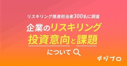 リスキリング推進担当者300名に調査!「企業のリスキリングの投資意向と課題」について