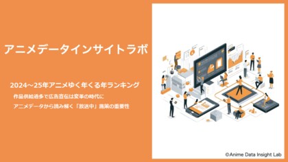 アニメデータインサイトラボ『2024~2025アニメ ゆく年くる年ランキング』公開…アニメデータから読み解く「放送中」施策の重要性