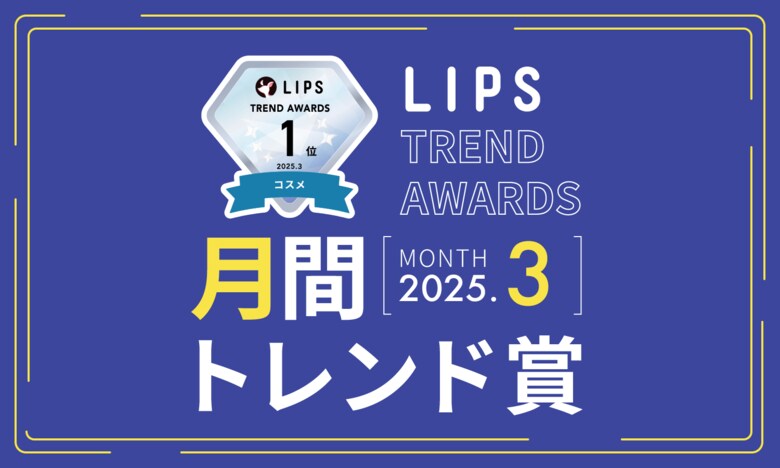 【LIPS月間トレンド賞】生肌・生ツヤなど最旬トレンドキーワードが登場!インターネット・ミームとコスメの注目度との関連性とは?【2025年3月】
