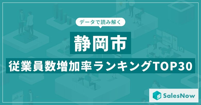 【2025年最新版】静岡市:従業員数増加率ランキングTOP30/SalesNow DBレポート