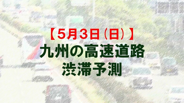 【5月3日(日)】九州道の鳥栖JCTや広川IC付近で最大15キロ予想　九州内の高速道路　渋滞予測　NEXCO西日本｜FNNプライムオンライン
