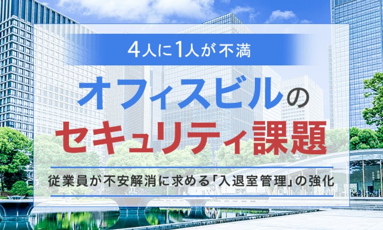 【4人に1人が不満】オフィスビルのセキュリティ課題。従業員が不安解消に求める「入退室管理」の強化