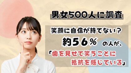 【男女500人に調査】笑顔に自信が持てない？ 約56％が「歯を見せて笑うことに抵抗」