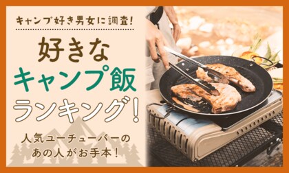 【キャンプ好き男女に調査!】好きなキャンプ飯ランキング!人気ユーチューバーのあの人がお手本!