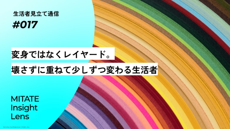 生活者見立て通信#017「変身ではなくレイヤード。壊さずに重ねて少しずつ変わる生活者」を公開。