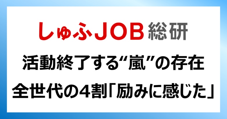 活動終了する“嵐”の歌やパフォーマンス、存在の影響「励みに感じた」主婦・主夫層は?30代以下:56.4%/全世代:43.5%