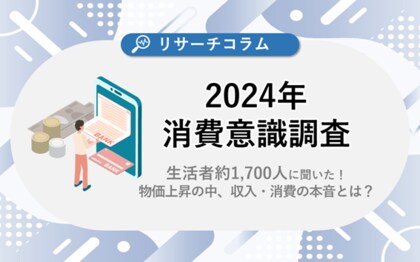 【2024年消費意識調査】生活者約1,700人に聞いた!物価上昇のなか、収入・消費の本音とは