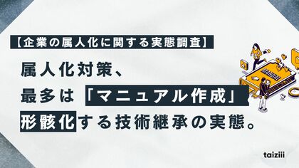 【企業の属人化に関する実態調査】属人化対策、最多は「マニュアル作成」も、2割の企業は「対策なし」。形骸化する技術継承の実態が明らかに。