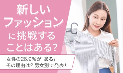 【新しいファッションに挑戦することはある?】女性の26.9%が「ある」その理由は? 男女別で発表!