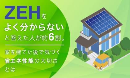 ZEHを「よく分からない」と答えた人が約6割。家を建てた後で気づく省エネ性能の大切さとは