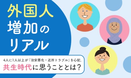 【外国人増加のリアル】4人に1人以上が「治安悪化・近所トラブル」を心配。共生時代に思うこととは?