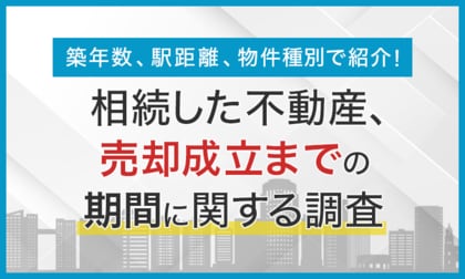 【築年数、駅距離、物件種別で紹介!】相続した不動産、売却成立までの期間に関する調査