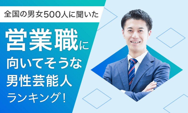 【全国の男女500人に聞いた】営業職に向いてそうな男性芸能人ランキング!