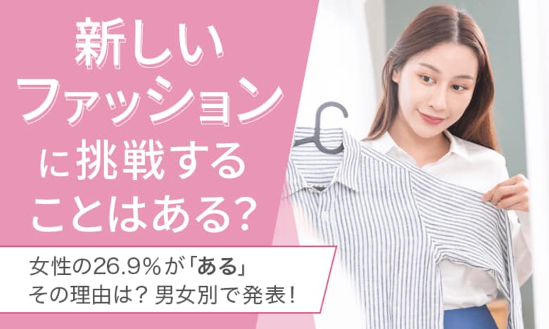 【新しいファッションに挑戦することはある?】女性の26.9%が「ある」その理由は? 男女別で発表!