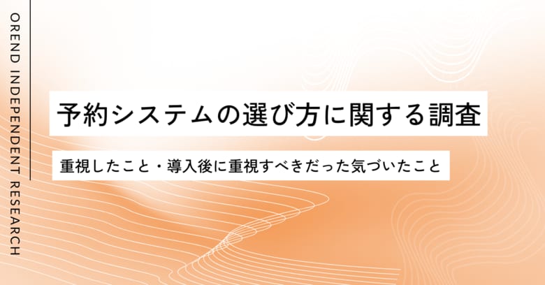 予約システムの選び方を200人に実態調査 | 導入前と後で「重視するポイント」の変化は？【OREND（オレンド）独自調査レポート】