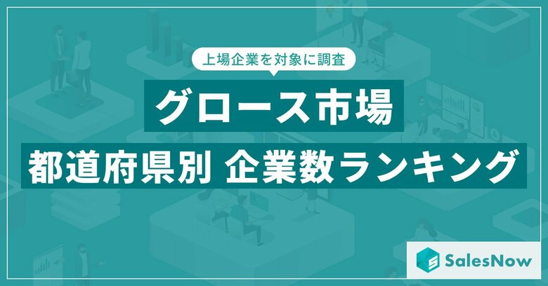 【2025年最新版】グロース市場の都道府県別 上場企業数ランキングを発表/SalesNow DBレポート