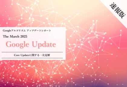 Webサイト運営担当者必見!「【速報版】2025年3月Core Updateに関する一次見解レポート」を公開