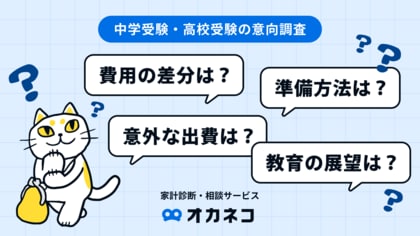 【オカネコ 中学受験と高校受験の意向調査】受験費用の差は約1.7倍!NISA活用で費用捻出も、約4人に1人が教育費用の見通しが不透明...