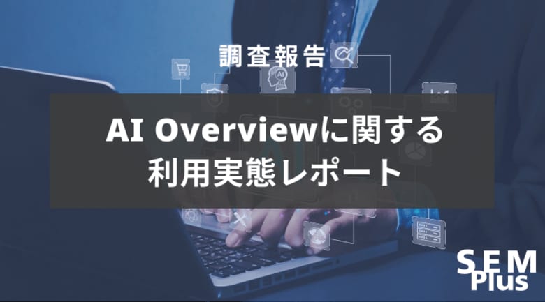 AI Overviewに関する利用実態調査を実施しました。
