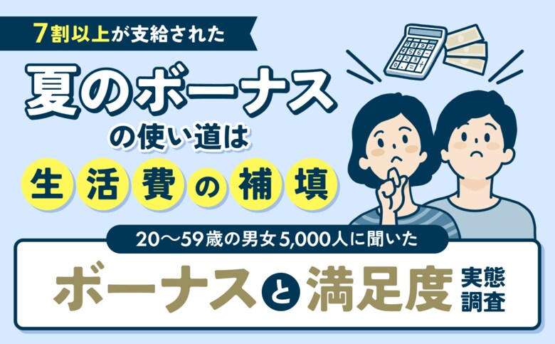 7割以上が支給された夏のボーナス 使い道は「生活費の補填」20~59歳の男女5,000人にボーナスと満足度の実態を調査