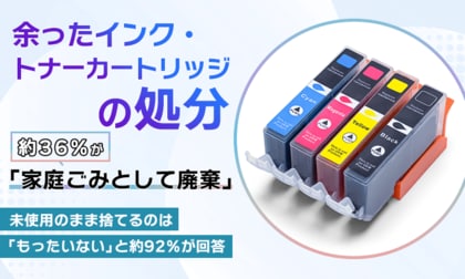 余ったインク・トナーカートリッジの処分、約36％が「家庭ごみとして廃棄」。未使用のまま捨てるのは「もったいない」と約92％が回答