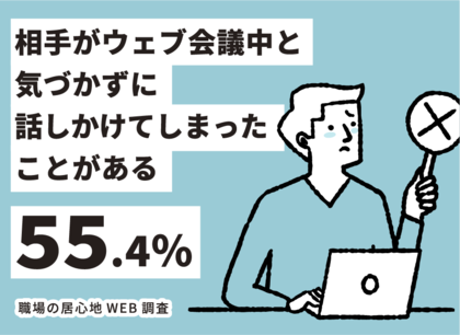 【職場の居心地WEB調査】55.4%が「相手がウェブ会議中と気づかず話しかけてしまったことがある」